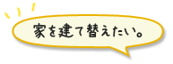家を建て替えたい。